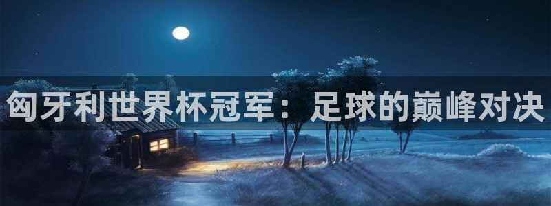 世界杯直播网：匈牙利世界杯冠军：足球的巅峰对决