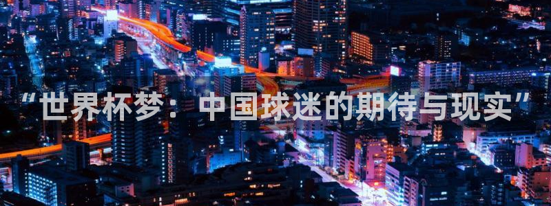 世界杯赛程时间表：“世界杯梦：中国球迷的期待与现实”