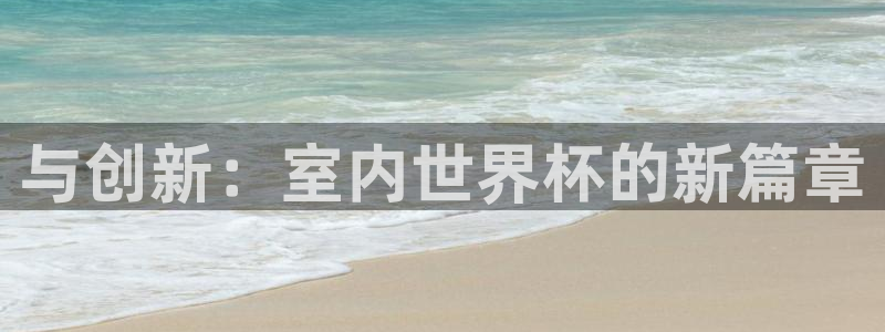 世界杯欧洲区预选赛赛程：与创新：室内世界杯的新篇章