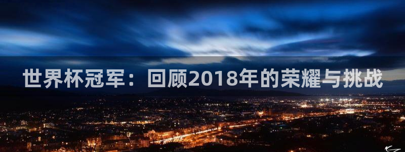 足球世界杯预选赛：世界杯冠军：回顾2018年的荣耀与挑战